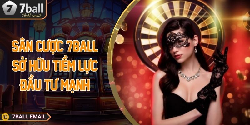 Sân cược 7Ball sở hữu tiềm lực đầu tư mạnh
